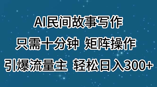 AI民间故事写作，只需十分钟，矩阵操作，引爆流量主，轻松日入300+-搞钱社