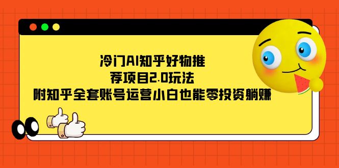 冷门AI知乎好物推荐项目2.0玩法，附知乎全套账号运营，小白也能零投资躺赚-搞钱社