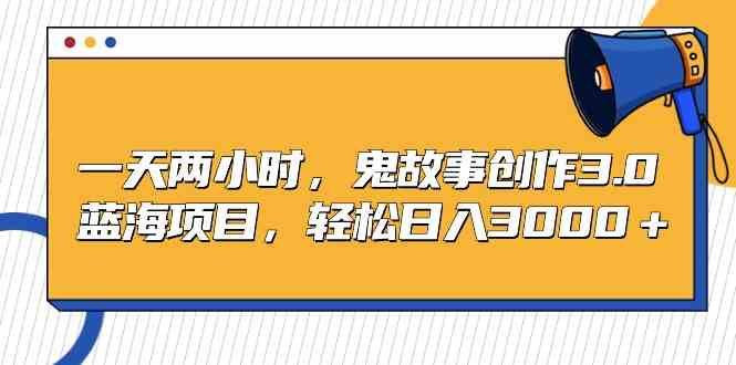 （9198期）一天两小时，鬼故事创作3.0，蓝海项目，轻松日入3000＋-搞钱社