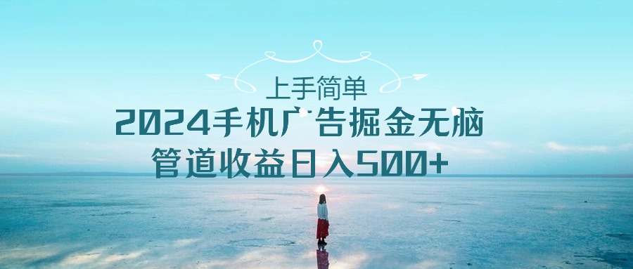 （10243期）上手简单，2024手机广告掘金无脑，管道收益日入500+-搞钱社