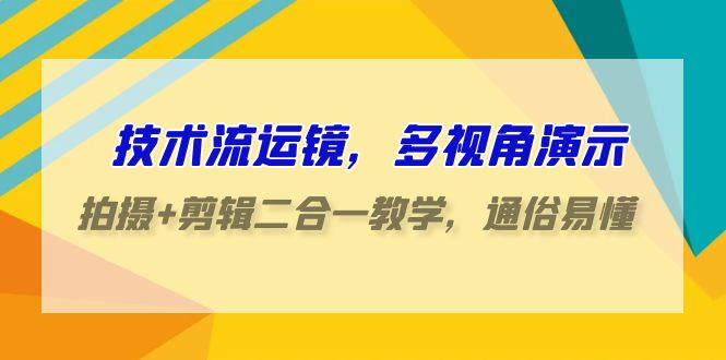 技术流运镜，多视角演示，拍摄+剪辑二合一教学，通俗易懂（70节课）-搞钱社