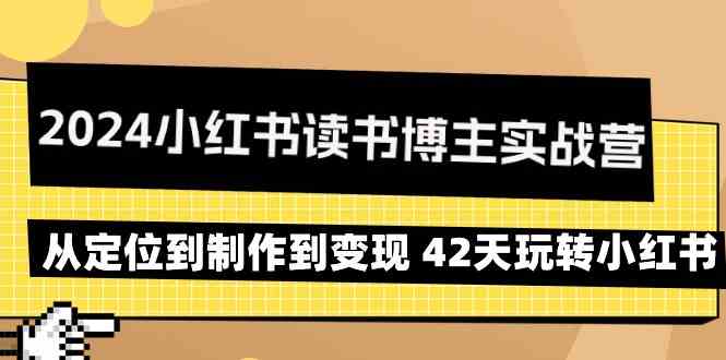 2024小红书读书博主实战营：从定位到制作到变现 42天玩转小红书-搞钱社