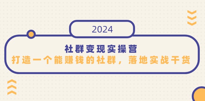 社群变现实操营，打造一个能赚钱的社群，落地实战干货，尤其适合知识变现-搞钱社