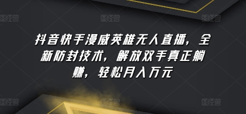 抖音快手漫威英雄无人直播，全新防封技术，解放双手真正躺赚，轻松月入万元-搞钱社