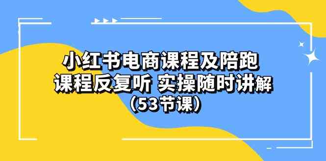 (10170期）小红书电商课程及陪跑 课程反复听 实操随时讲解 （53节课）-搞钱社