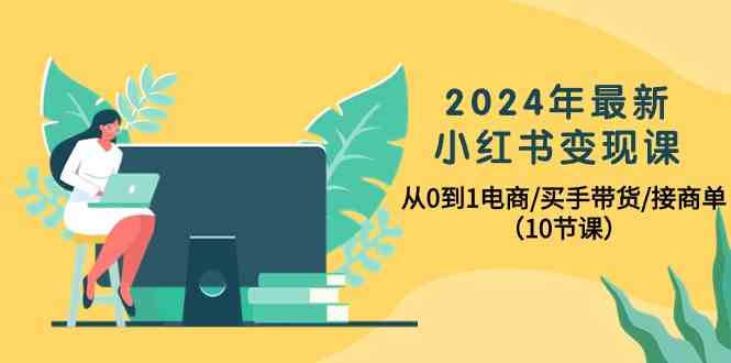 2024年最新小红书变现课，从0到1电商/买手带货/接商单（10节课）-搞钱社