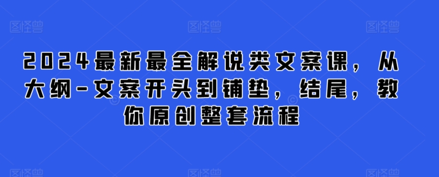 2024最新最全解说类文案课，从大纲-文案开头到铺垫，结尾，教你原创整套流程-搞钱社