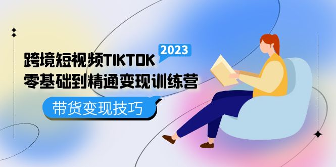 跨境·短视频TIKTOK零基础到精通变现训练营 短视频·独立站·带货变现技巧-搞钱社