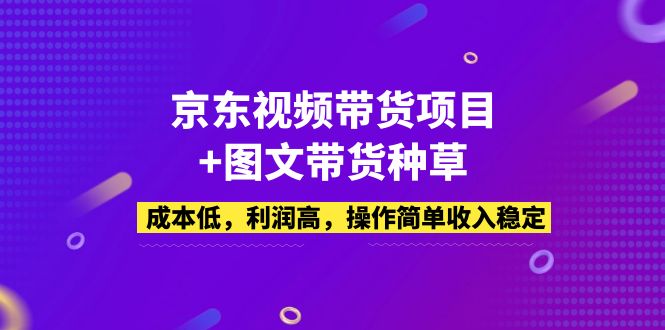 京东视频带货项目+图文带货种草，成本低，利润高，操作简单收入稳定-搞钱社