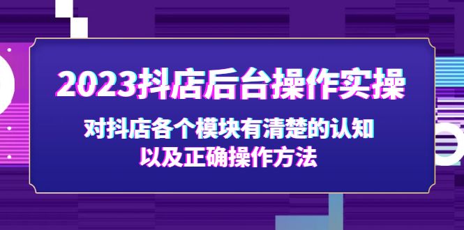 2023抖店后台操作实操，对抖店各个模块有清楚的认知以及正确操作方法-搞钱社