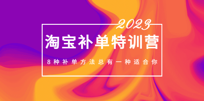 2023最新淘宝补单特训营，8种补单方法总有一种适合你！-搞钱社