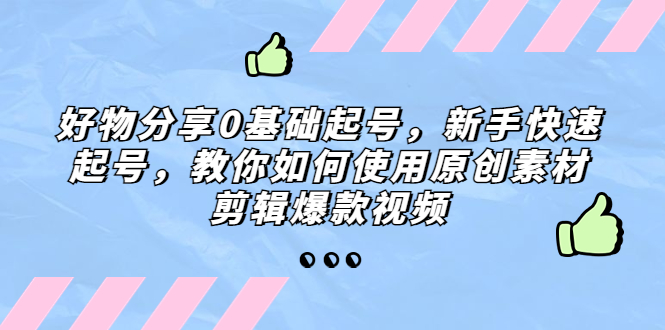 好物分享0基础起号，新手快速起号，教你如何使用原创素材剪辑爆款视频-搞钱社