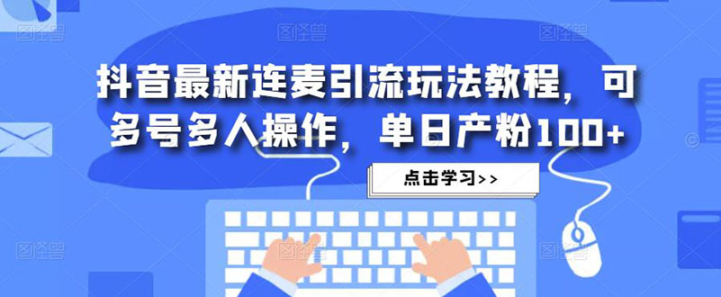 抖音最新连麦引流玩法教程，可多号多人操作，单日产粉100+-搞钱社