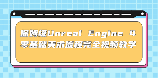 保姆级Unreal Engine 4 零基础美术流程完全视频教学(37节课+配套文件)-搞钱社