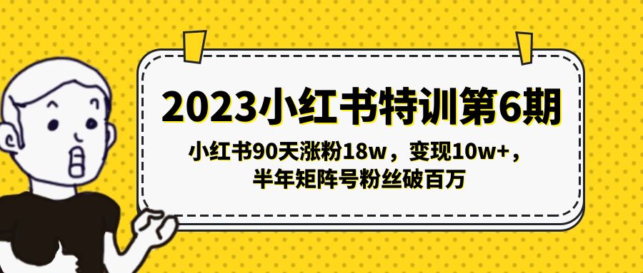 2023小红书特训第6期，小红书90天涨粉18w，变现10w+，半年矩阵号粉丝破百万-搞钱社