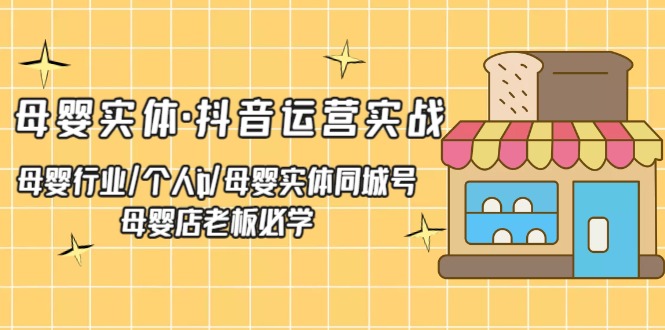 母婴实体·抖音运营实战 母婴行业·个人ip·母婴实体同城号 母婴店老板必学-搞钱社