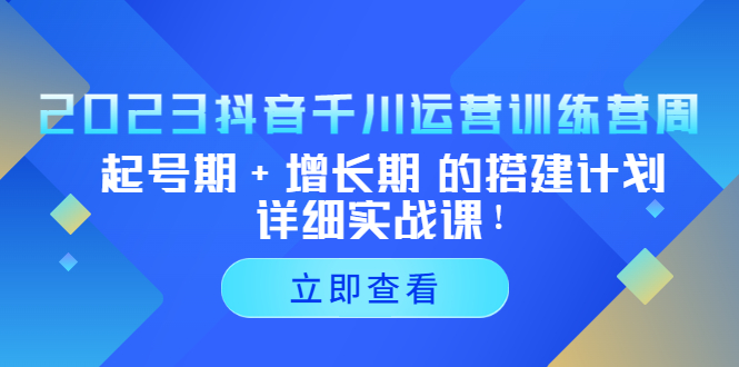 2023抖音千川运营训练营，起号期+增长期 的搭建计划详细实战课！-搞钱社