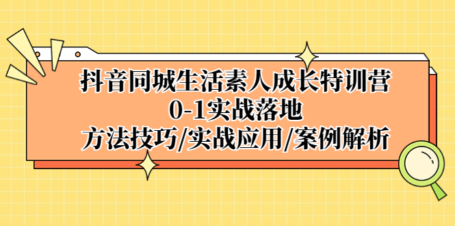 抖音同城生活素人成长特训营，0-1实战落地，方法技巧|实战应用|案例解析-搞钱社