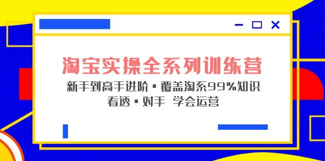 淘宝实操全系列训练营 新手到高手进阶·覆盖·99%知识 看透·对手 学会运营-搞钱社