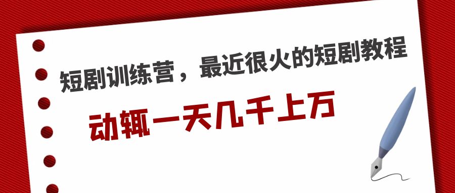 短剧训练营，最近很火的短剧教程，动辄一天几千上万的收入 -搞钱社