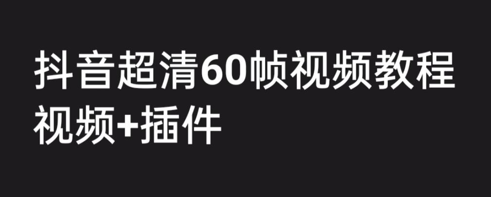 外面收费2300的抖音高清60帧视频教程，学会如何制作视频（教程+插件）-搞钱社