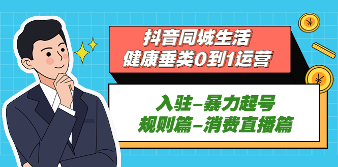 抖音同城生活-健康垂类0到1运营：入驻-暴力起号-规则篇-消费直播篇！-搞钱社