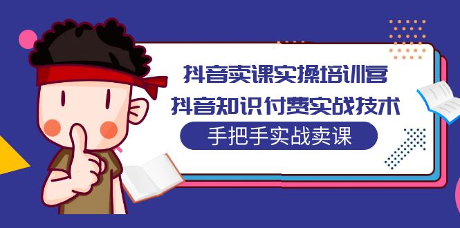 抖音卖课实操培训营：抖音知识付费实战技术，手把手实战课！-搞钱社