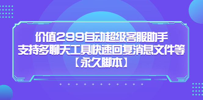 价值299自动超级客服助手，支持多聊天工具快速回复消息文件等【永久脚本】-搞钱社