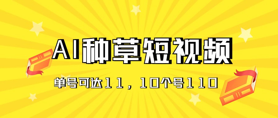 AI种草单账号日收益11元（抖音，快手，视频号），10个就是110元-搞钱社