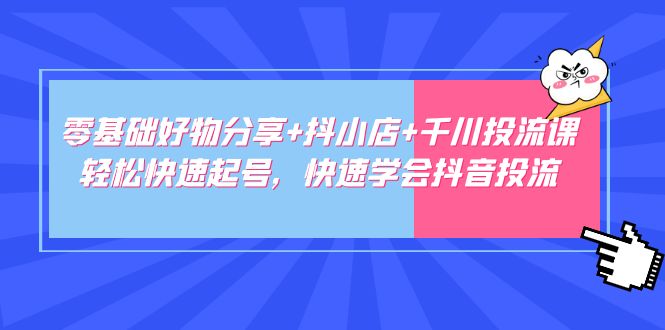 零基础好物分享+抖小店+千川投流课：轻松快速起号，快速学会抖音投流-搞钱社