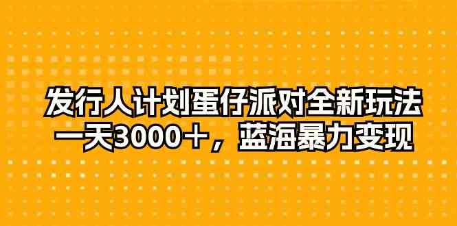 （10167期）发行人计划蛋仔派对全新玩法，一天3000＋，蓝海暴力变现-搞钱社