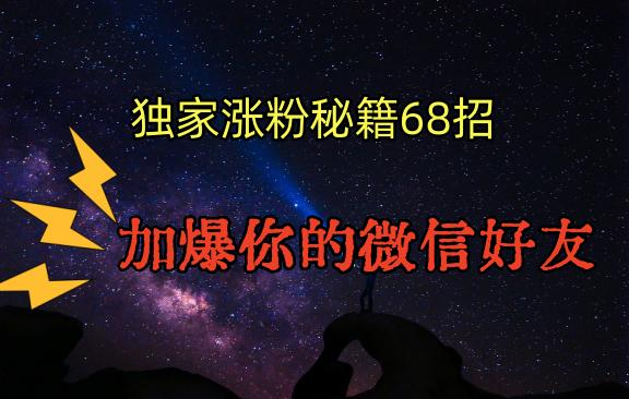 独家引流秘籍68招，深藏多年的压箱底，效果惊人，加爆你的微信好友！-搞钱社