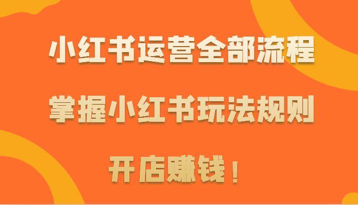 小红书运营全部流程，掌握小红书玩法规则，开店赚钱！-搞钱社