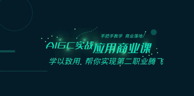 AIGC-实战应用商业课：手把手教学 商业落地 学以致用 帮你实现第二职业腾飞-搞钱社