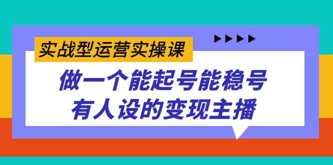 实战型运营实操课，做一个能起号能稳号有人设的变现主播-搞钱社