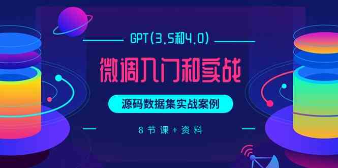 chatGPT(3.5和4.0)微调入门和实战，源码数据集实战案例（8节课+资料）-搞钱社