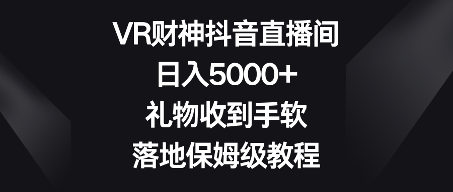 VR财神抖音直播间，日入5000+，礼物收到手软，落地保姆级教程-搞钱社