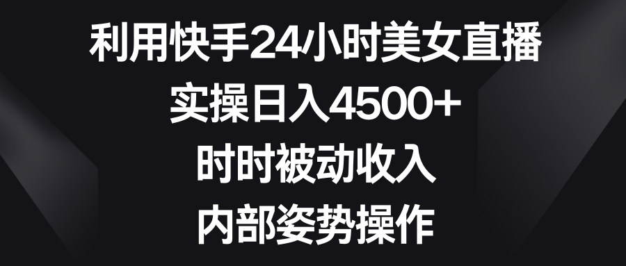 利用快手24小时美女直播，实操日入4500+，时时被动收入，内部姿势操作-搞钱社