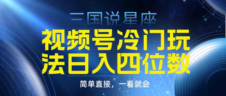 （9383期）视频号掘金冷门玩法，三国星座赛道，日入四位数（教程+素材）-搞钱社