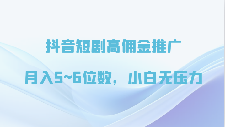 抖音短剧高佣金推广，月入5~6位数，小白无压力-搞钱社