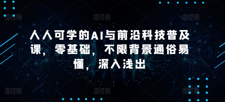 人人可学的AI与前沿科技普及课，零基础，不限背景通俗易懂，深入浅出-搞钱社