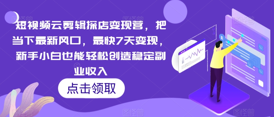 短视频云剪辑探店变现营，把当下最新风口，最快7天变现，新手小白也能轻松创造稳定副业收入-搞钱社