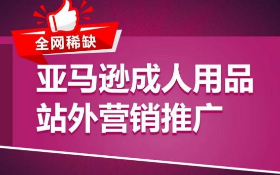 亚马逊成人用品站外营销推广，​成人用品新品推广方案，助力打造类目爆款-搞钱社