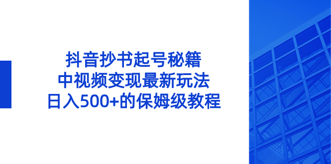 抖音抄书起号秘籍，中视频变现最新玩法，日入500+的保姆级教程！-搞钱社