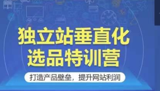 独立站垂直化选品特训营，打造产品壁垒，提升网站利润-搞钱社