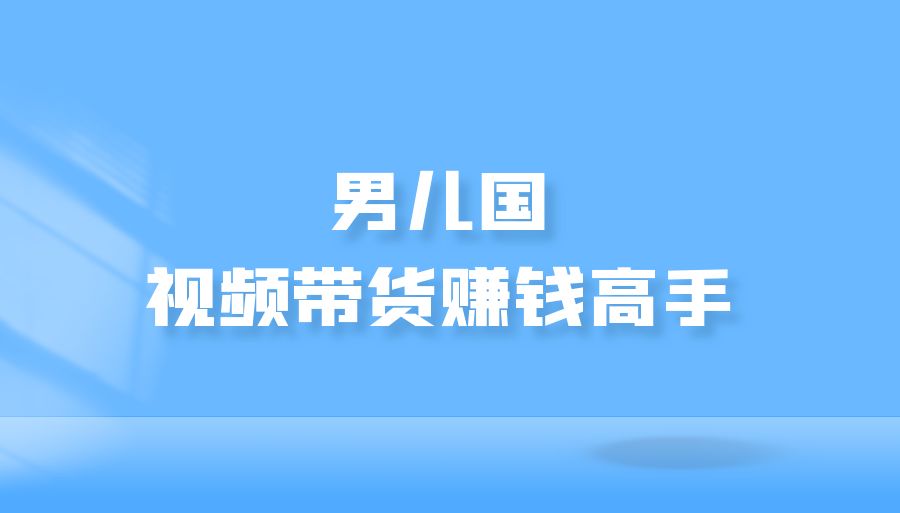 『众筹网课』男儿国-干货课：视频带货赚钱高手-搞钱社