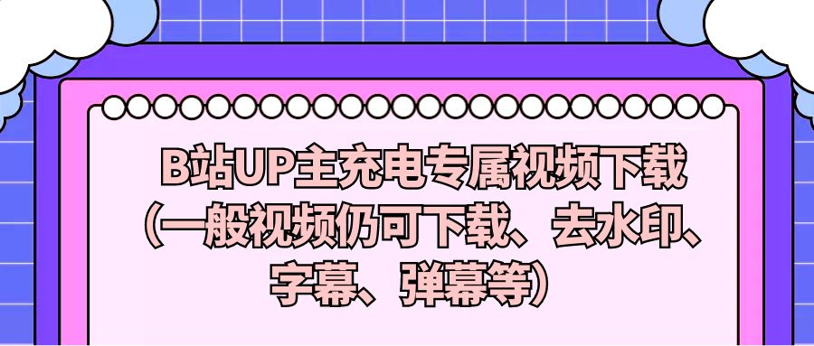 『网创软件』B站UP主充电专属视频下载（一般视频仍可下载、去水印、字幕、弹幕等）-搞钱社