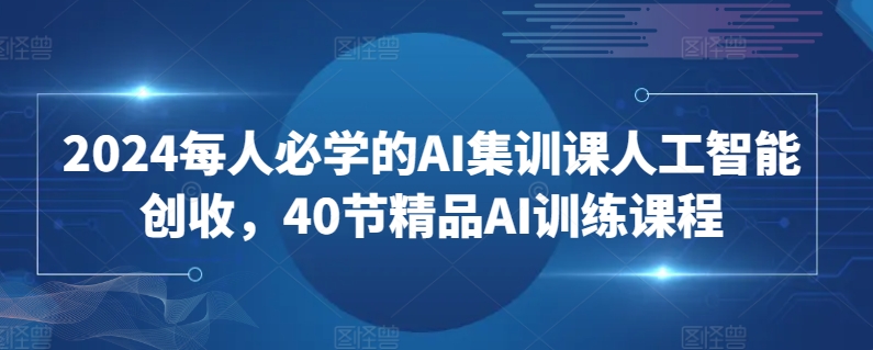 2024每人必学的AI集训课人工智能创收，40节精品AI训练课程-搞钱社