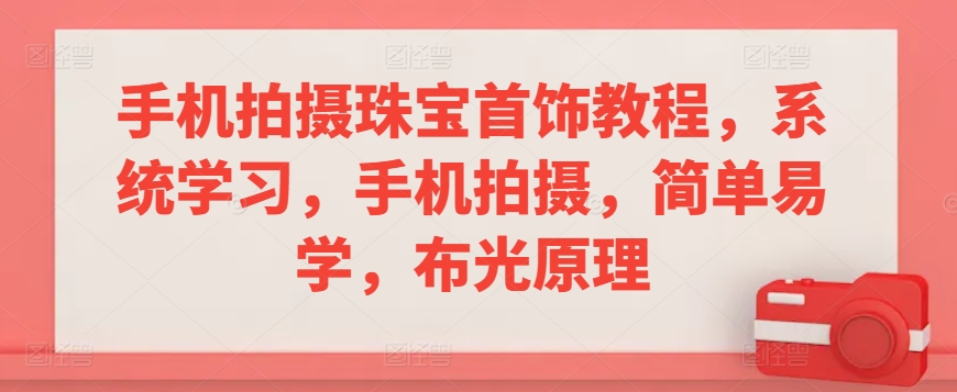 手机拍摄珠宝首饰教程，系统学习，手机拍摄，简单易学，布光原理-搞钱社