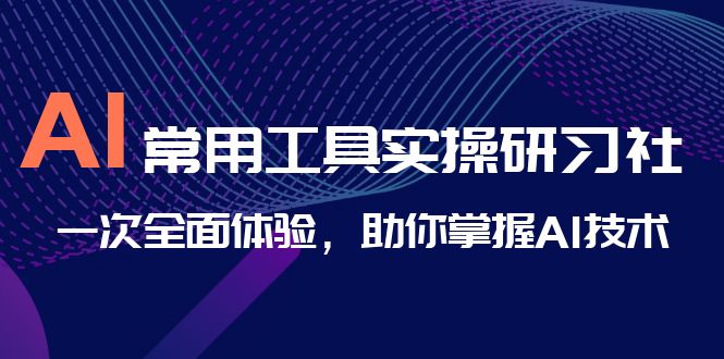 AI-常用工具实操研习社，一次全面体验，助你掌握AI技术-搞钱社